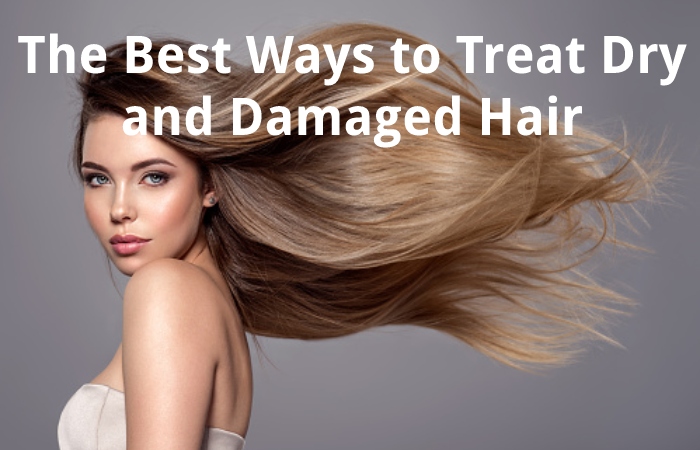 The Best Ways to Treat Dry and Damaged Hair
