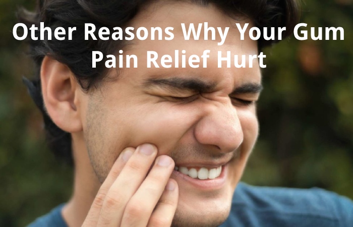 Other Reasons Why Your Gum Pain Relief Hurt