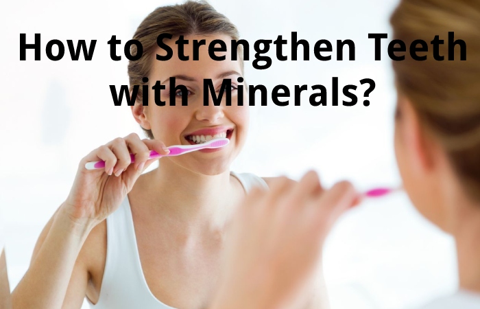 How to Strengthen Teeth with Minerals?
