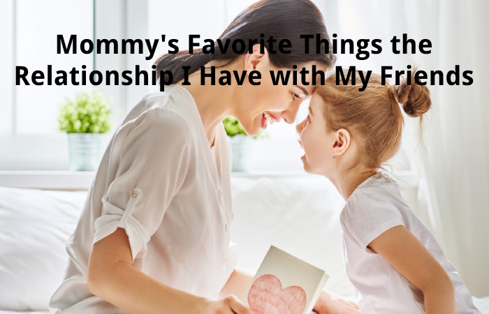 Mommy's Favorite Things the Relationship I Have with My Friends
