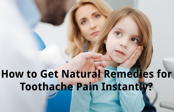 How to Get Natural Remedies for Toothache Pain Instantly?