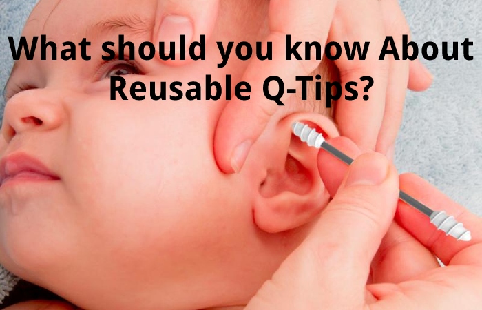 What should you know About Reusable Q-Tips?