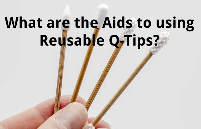 What are the Aids to using Reusable Q-Tips?