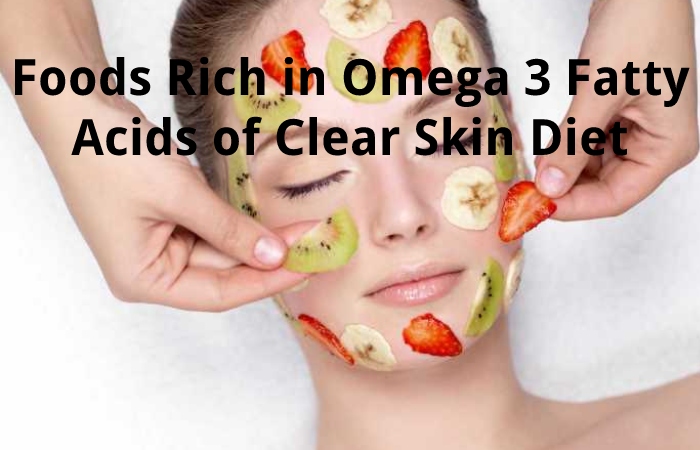 Foods Rich in Omega 3 Fatty Acids of Clear Skin Diet
