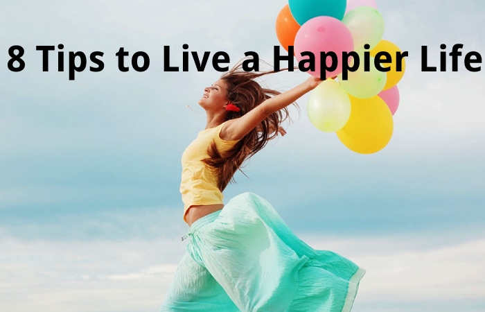 8 Tips to Live a Happier Life