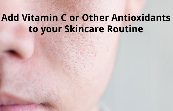 Add Vitamin C or Other Antioxidants to your Skincare Routine