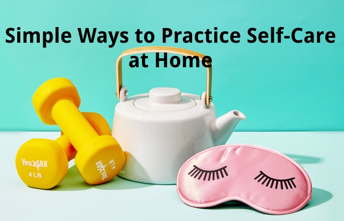 Simple Ways to Practice Self-Care at Home