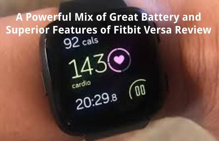 A Powerful Mix of Great Battery and Superior Features of Fitbit Versa Review