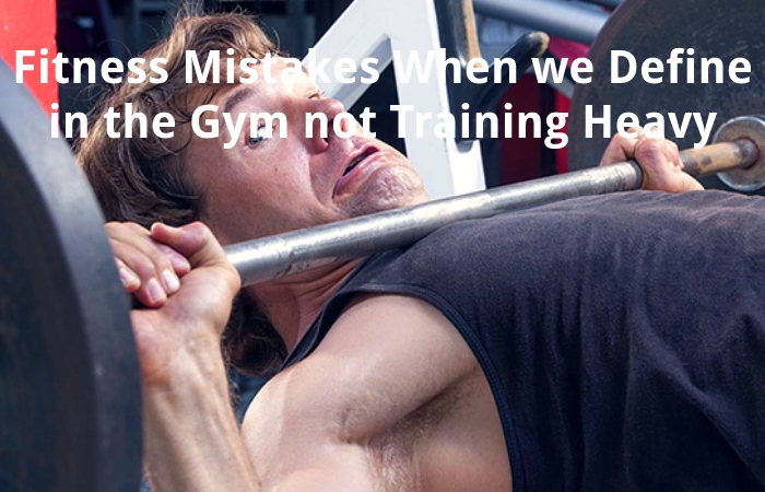 Fitness Mistakes When we Define in the Gym not Training Heavy